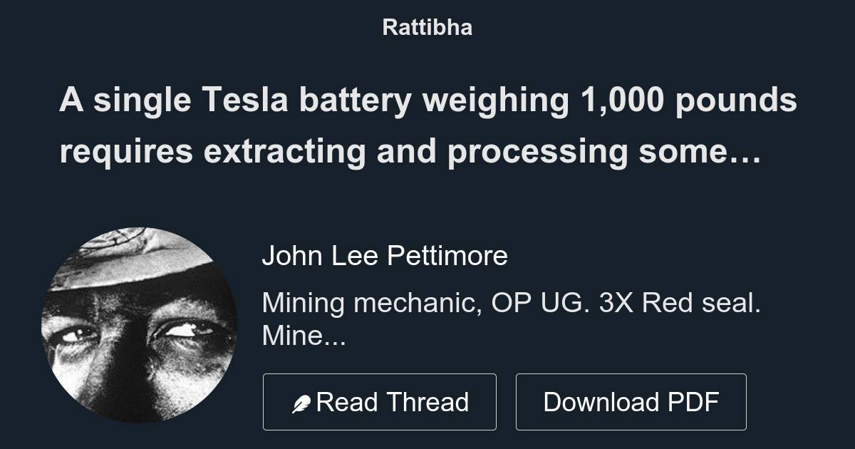 A single Tesla battery weighing 1,000 pounds requires extracting and  processing some 500,000 pounds of materials. At this rate, over the next  thirty y - Thread from John Lee Pettimore @JohnLeePettim13 - Rattibha