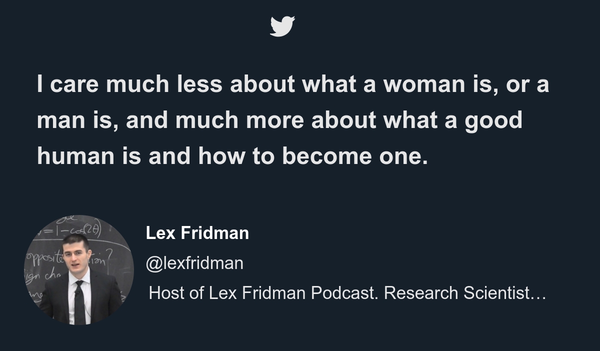 Lex Fridman @ @lexfridman I care much less about what a woman is, or aman  is, and