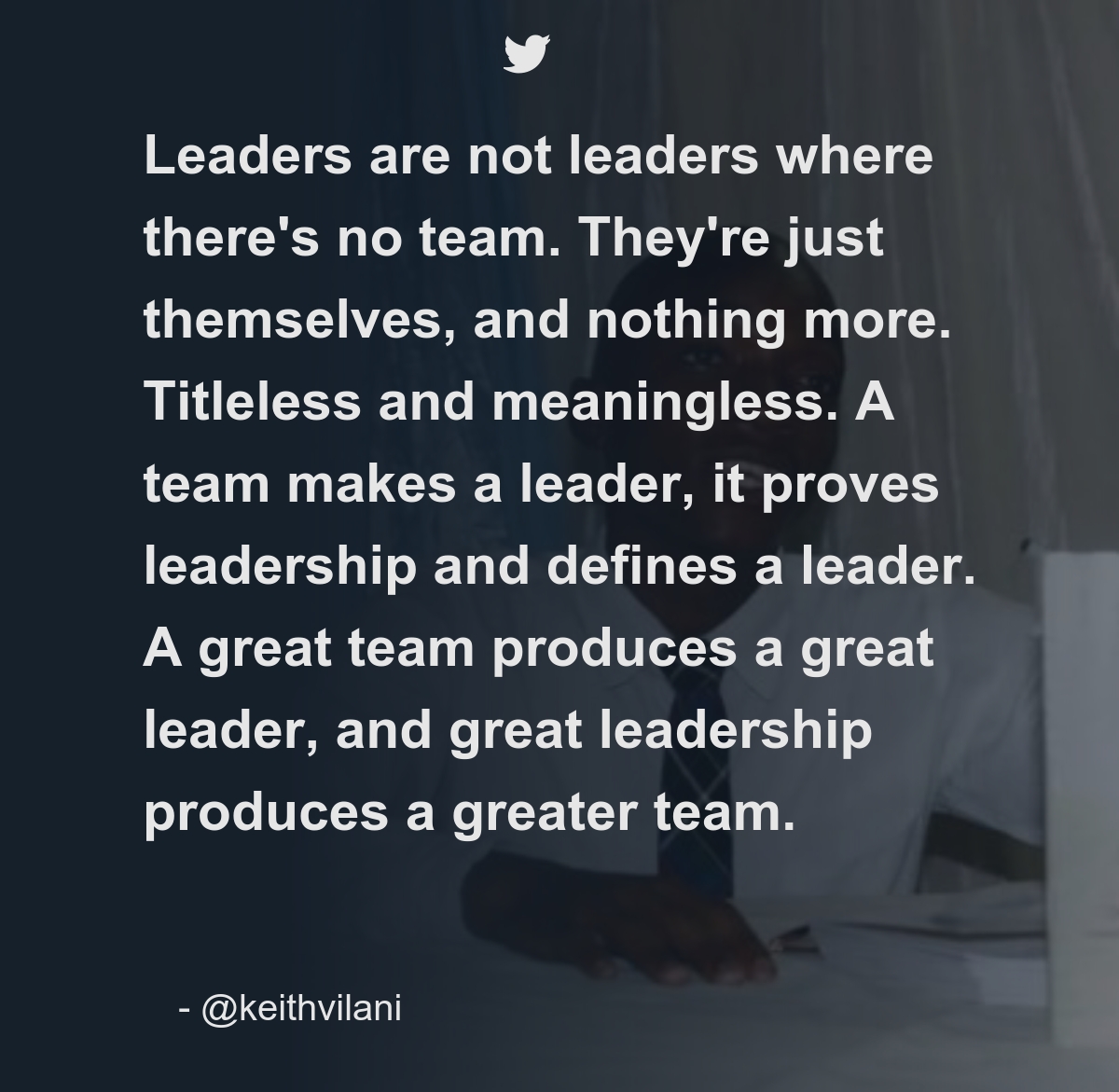 Leaders are not leaders where there's no team. They're just themselves ...