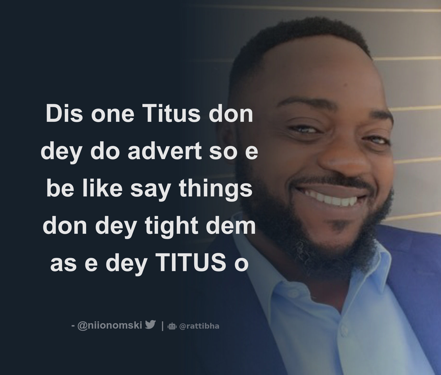 Dis one Titus don dey do advert so e be like say things don dey tight