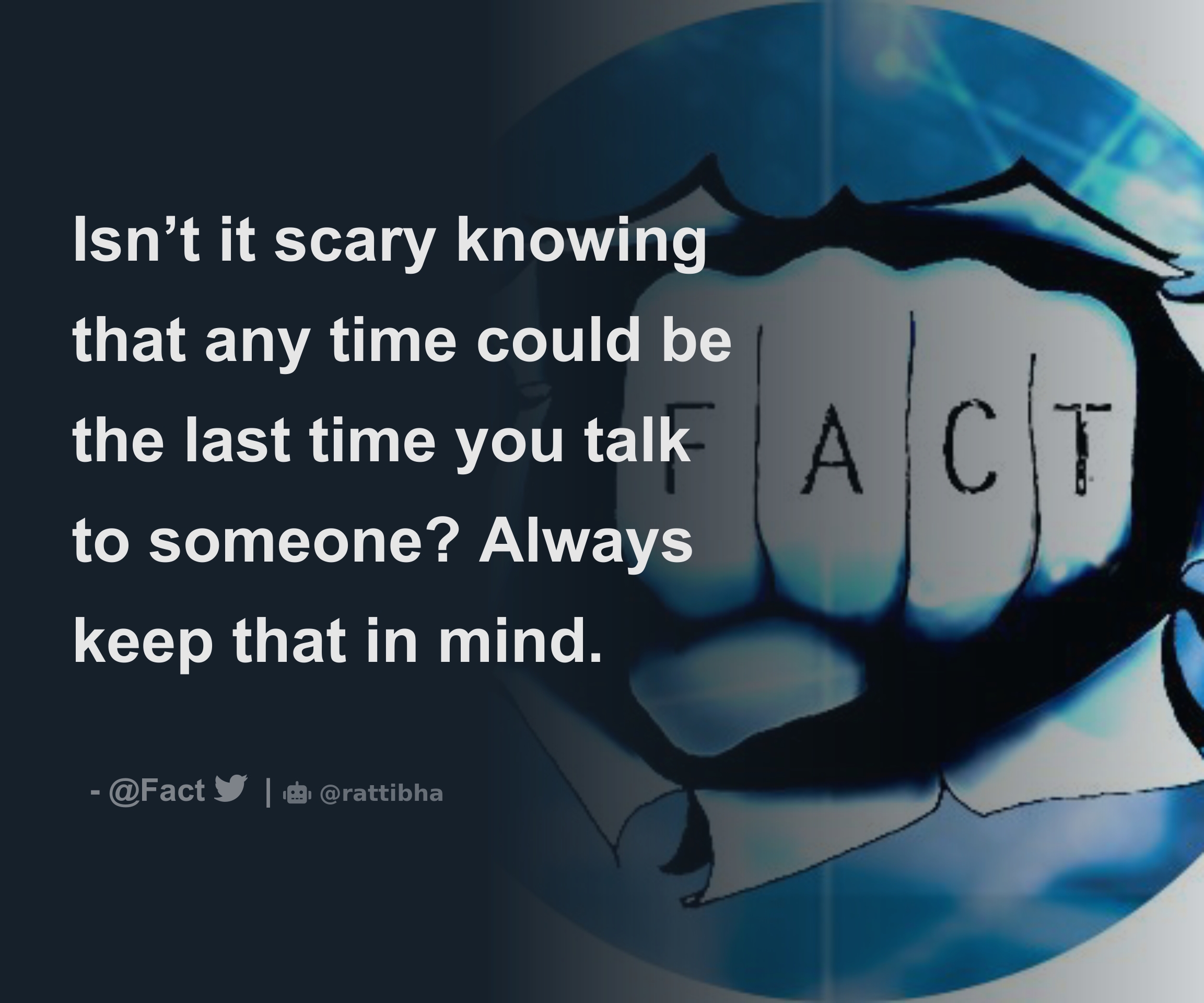 Isn t it scary knowing that any time could be the last time you talk to