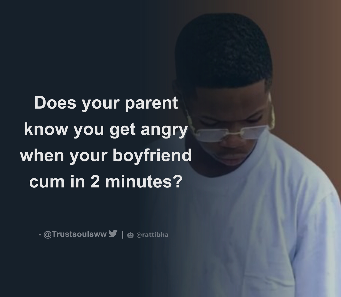 Does your parent know you get angry when your boyfriend cum in 2 minutes? -  Download Tweet Image from Trustsouls @Trustsoulsww - Rattibha