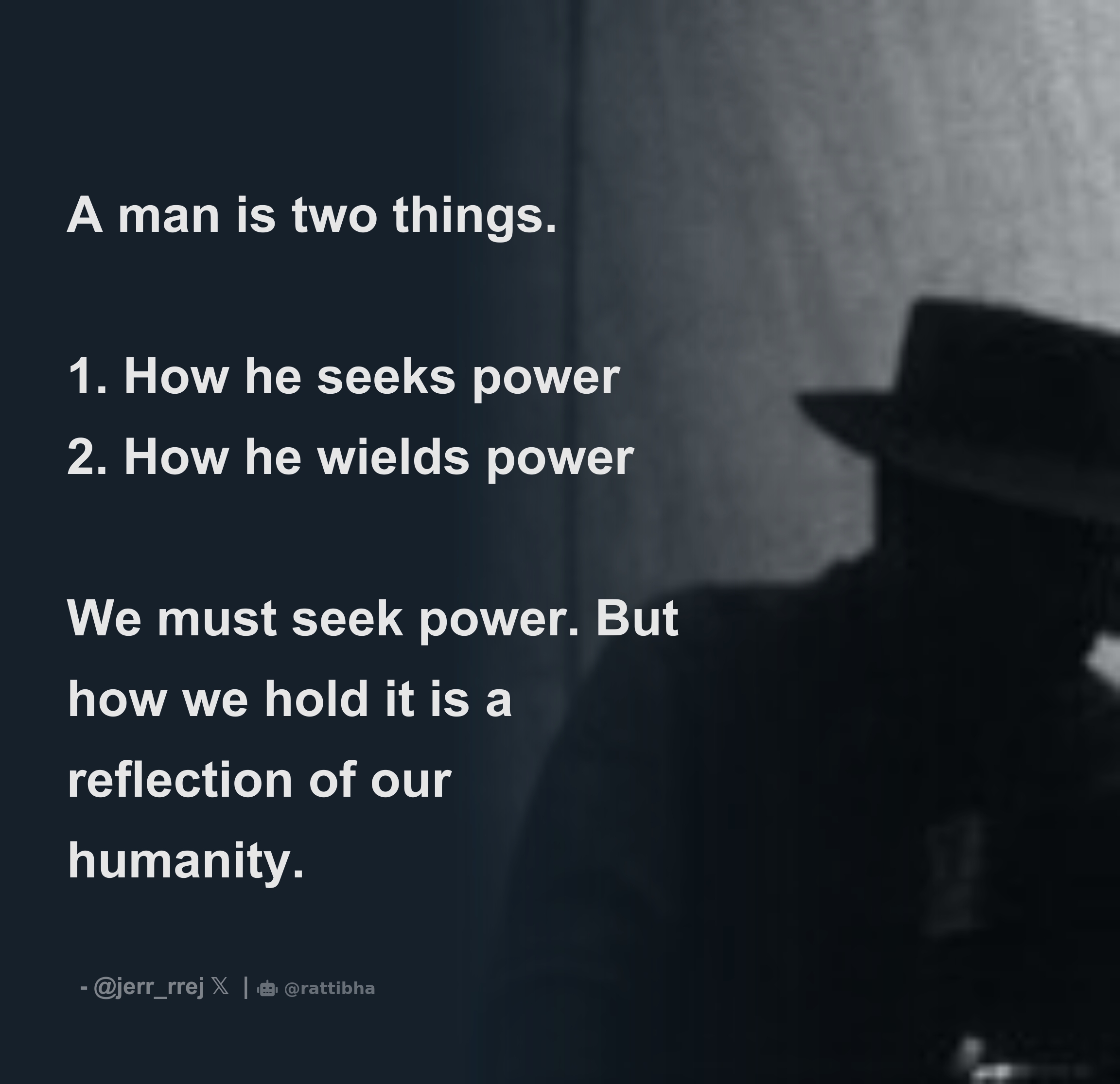 A man is two things. 1. How he seeks power 2. How he wields power We