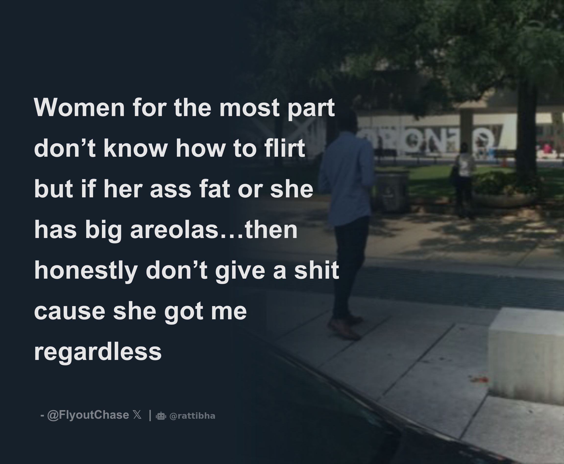 Women for the most part don’t know how to flirt but if her ass fat or she has big areolas…then