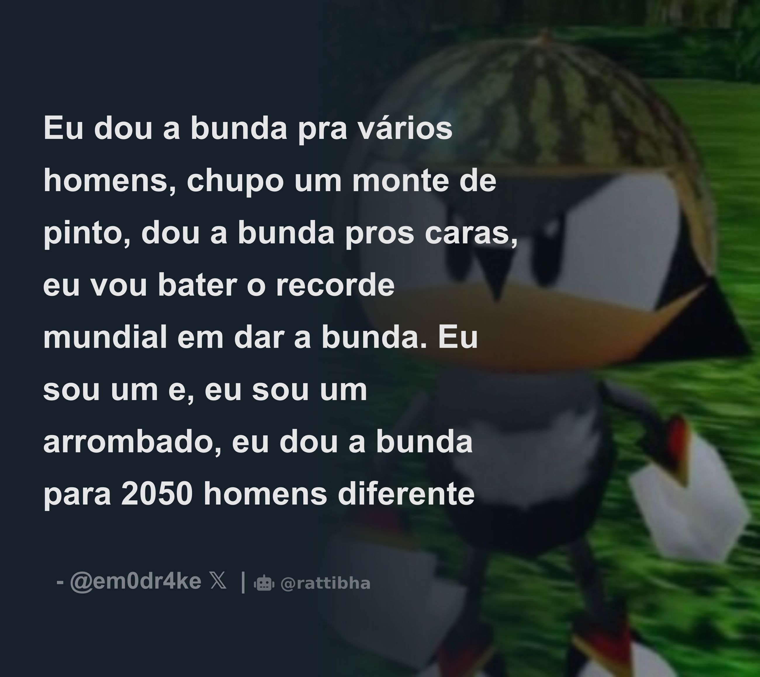 Eu dou a bunda pra vários homens, chupo um monte de pinto, dou a bunda pros  caras, eu vou bater o recorde mundial em dar a bunda. Eu sou um e, eu