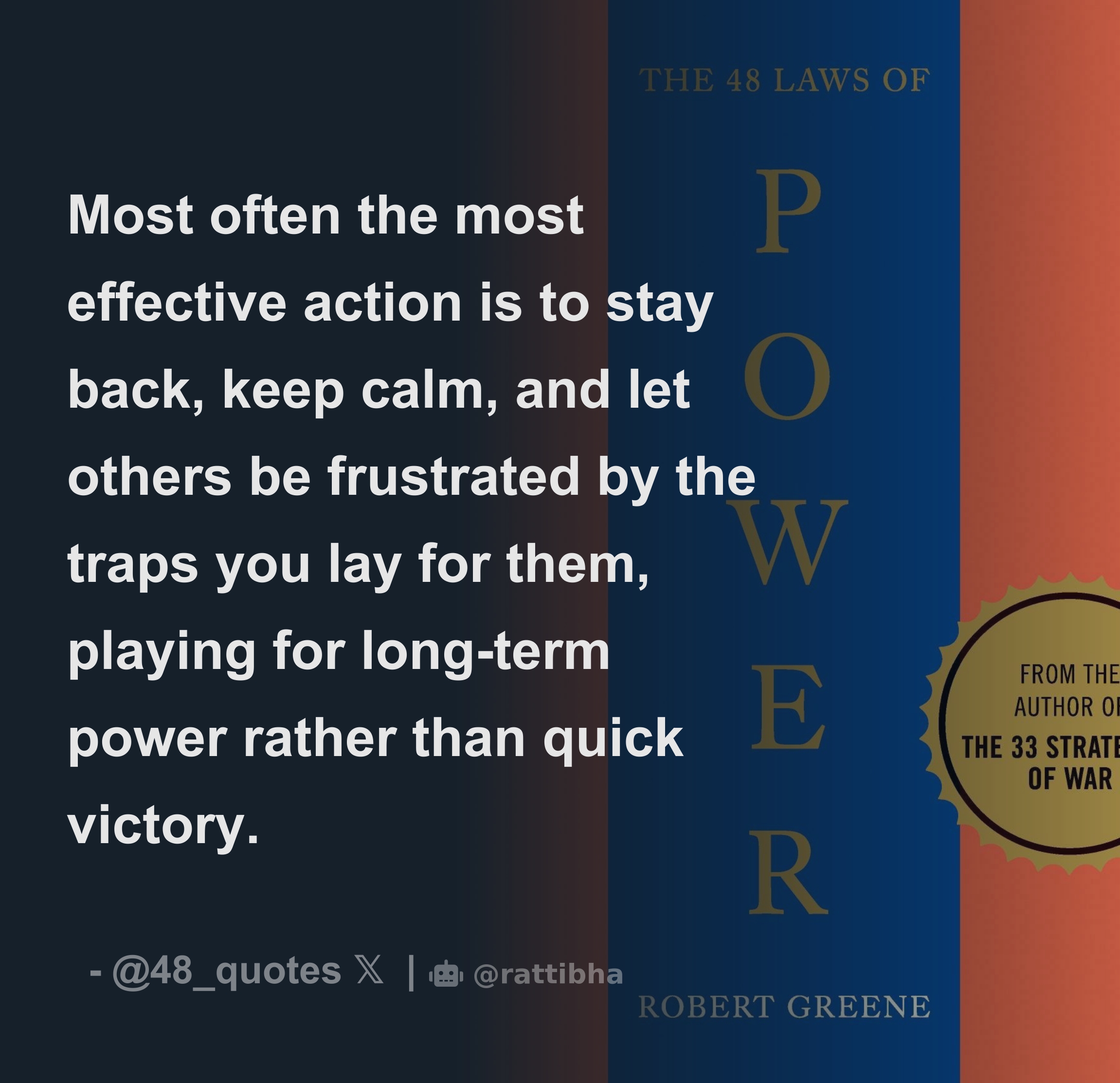 Most often the most effective action is to stay back, keep calm, and let  others be frustrated by the traps you lay for them, playing for long-term  pow - Thread from 48