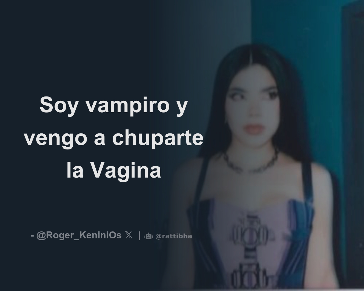 Soy vampiro y vengo a chuparte la Vagina - Download Tweet Image from Roger  @nohubotiempoNo - Rattibha