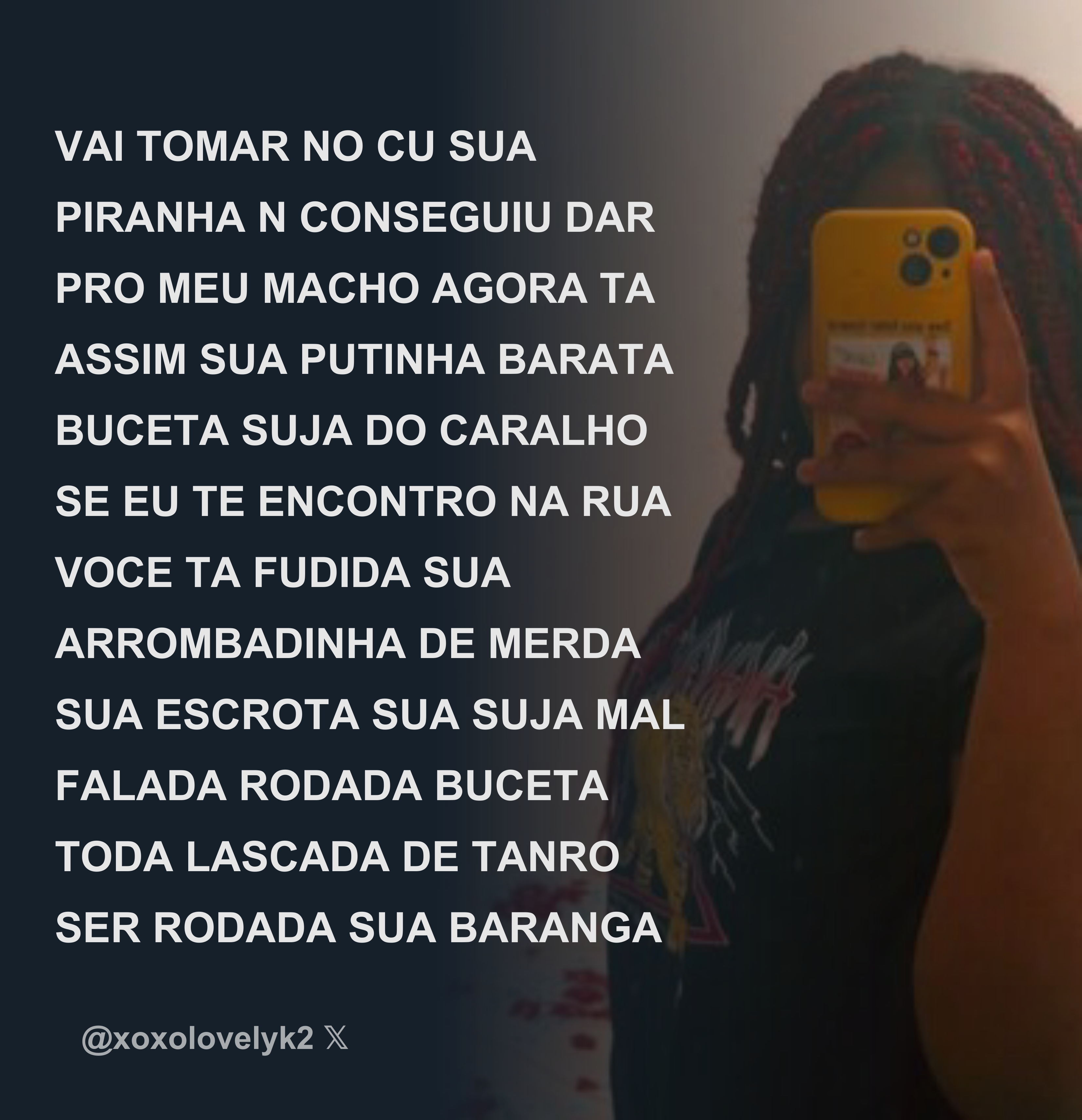 VAI TOMAR NO CU SUA PIRANHA N CONSEGUIU DAR PRO MEU MACHO AGORA TA ASSIM SUA  PUTINHA BARATA BUCETA SUJA DO CARALHO SE EU TE ENCONTRO NA RUA VOCE TA FU -