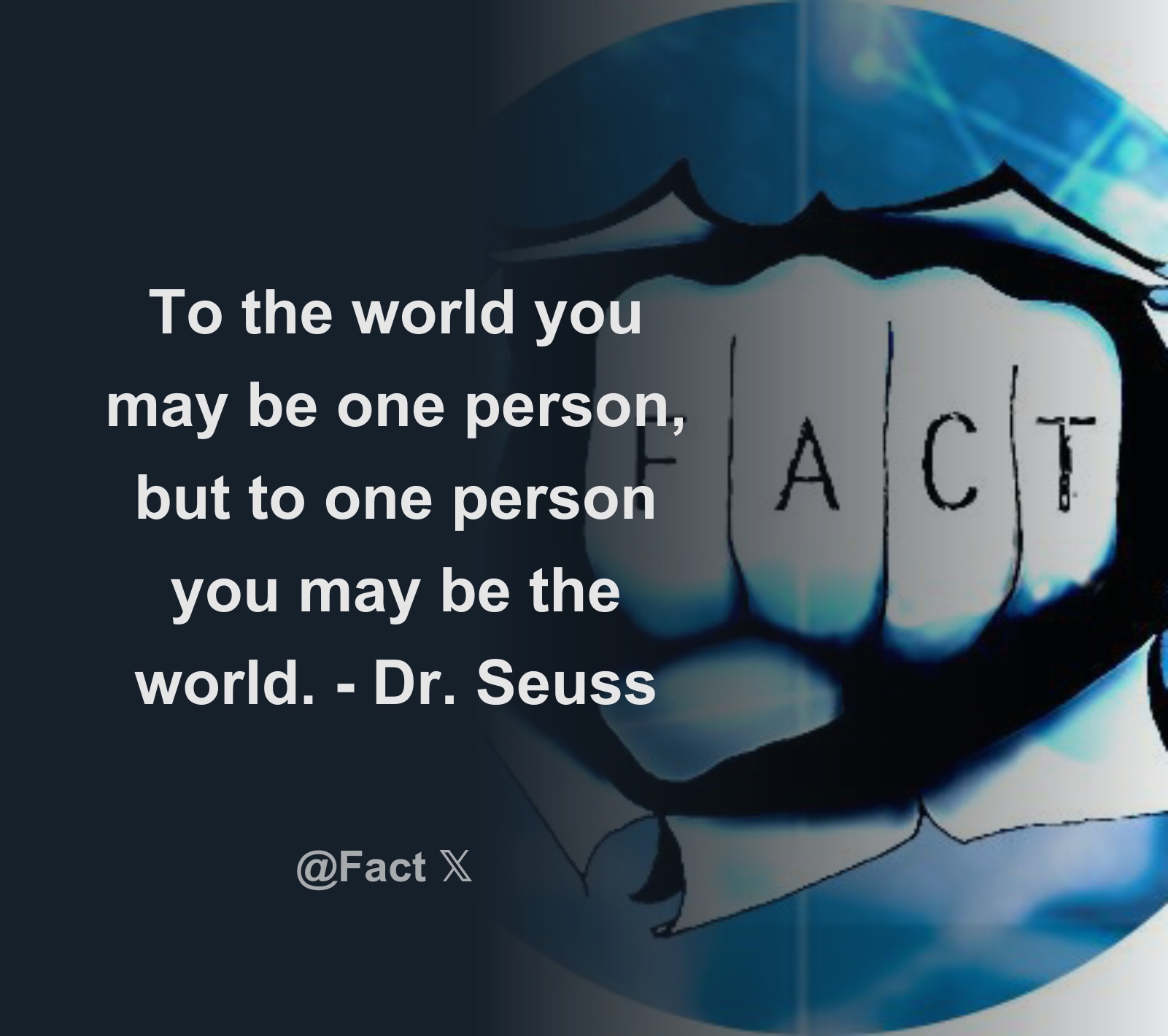 To the world you may be one person, but to one person you may be the