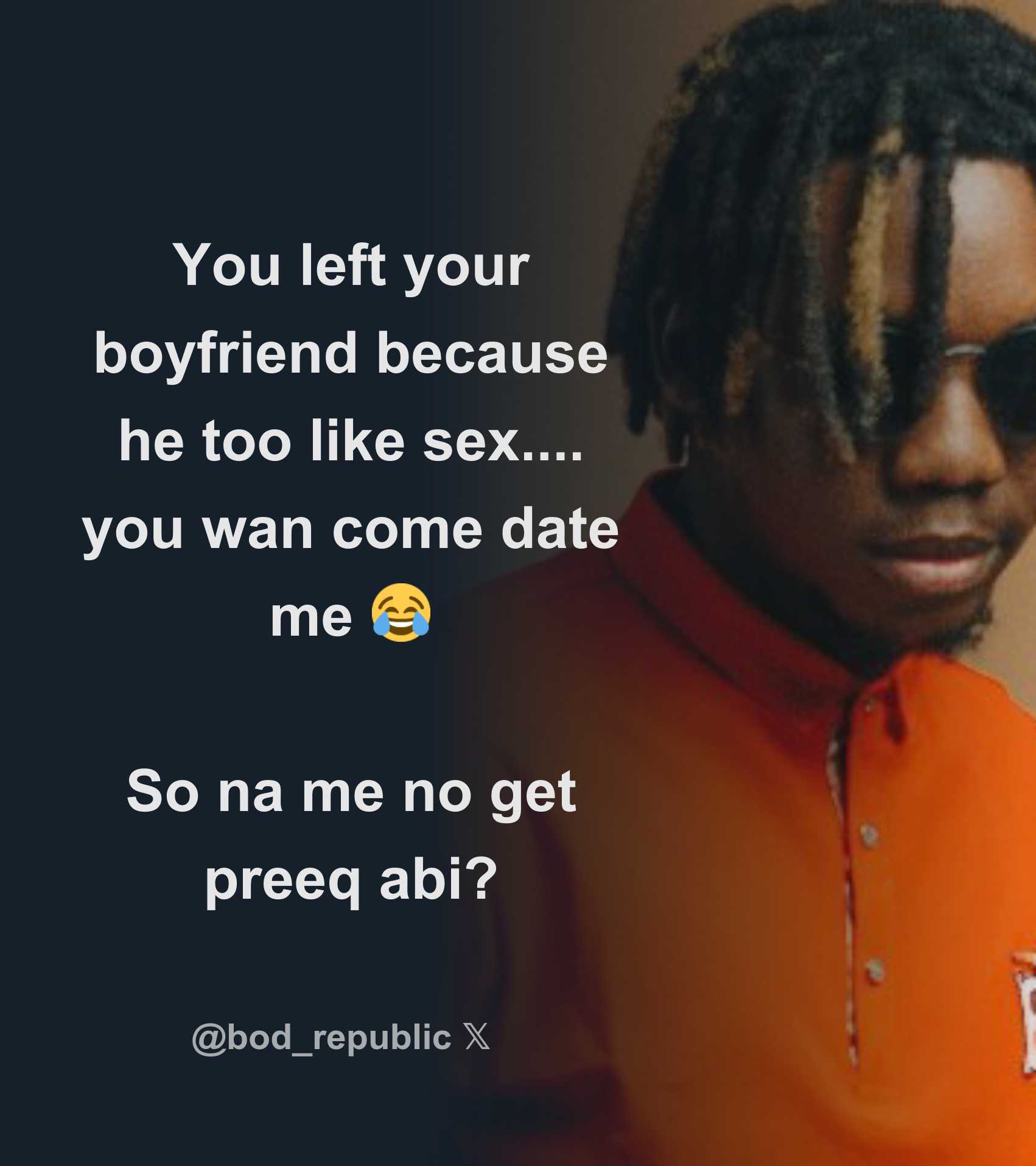 You left your boyfriend because he too like sex.... you wan come date me 😂  So na me no get preeq abi? - Download Tweet Image from B.O.D @bod_republic  - Rattibha